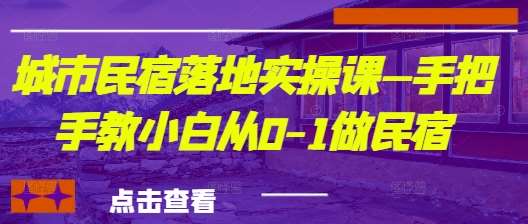 城市民宿落地实操课—手把手教小白从0-1做民宿-知享知识库