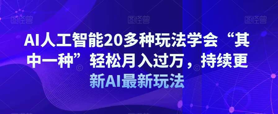 AI人工智能20多种玩法学会“其中一种”轻松月入过万,持续更新AI最新玩法-知享知识库