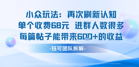 小众玩法再次刷新认知单个收费68米进群人数很多每篇帖子能带来6张的收益-知享知识库
