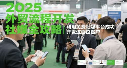 2025外贸流程开发社媒全攻略，利用免费社媒平台成功开发过百位客户-知享知识库