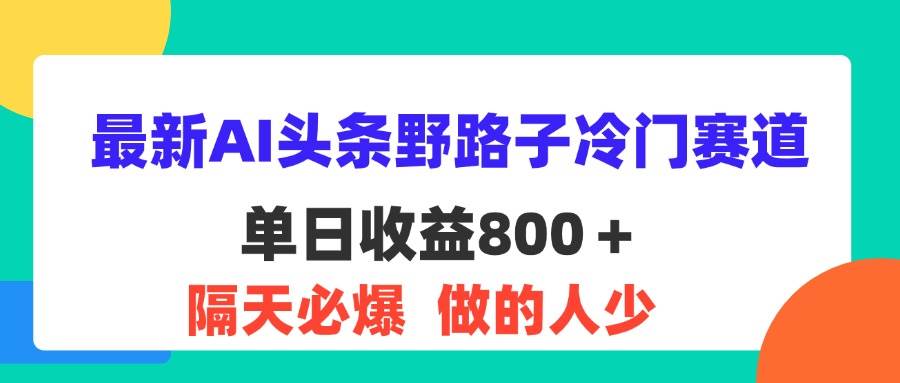 （11983期）最新AI头条野路子冷门赛道，单日800＋ 隔天必爆，适合小白-知享知识库