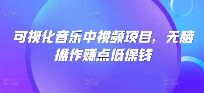 可视化音乐中视频项目，无脑操作赚点低保钱-知享知识库