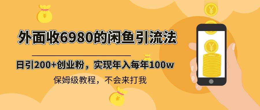 外面收费6980闲鱼引流法，日引200+创业粉，每天稳定2000+收益，保姆级教程-知享知识库