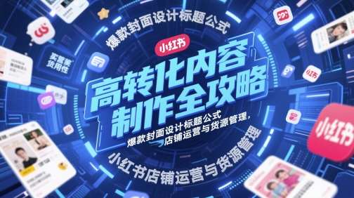 高转化内容制作全攻略，爆款封面设计标题公式，小红书店铺运营与货源管理-知享知识库