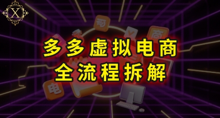 拼多多虚拟电商全流程拆解，深度学习每一个环节，看完即可上手实操-知享知识库