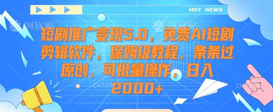 短剧推广变现5.0，免费AI短剧剪辑软件，保姆级教程，条条过原创，可批量操作，日入2000+【揭秘】-知享知识库