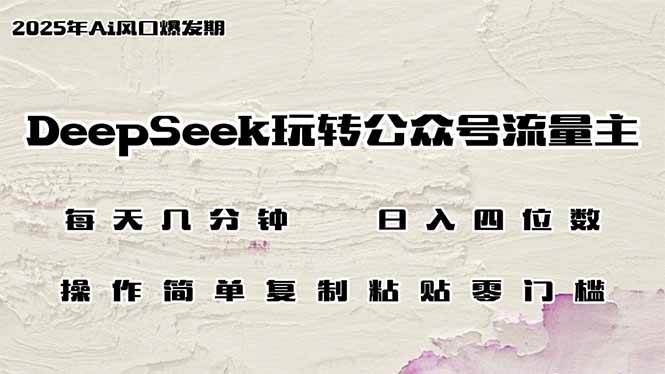 （14508期）DeepSeek玩转公众号流量主，日入四位数，每天几分钟，操作简单零门槛-知享知识库
