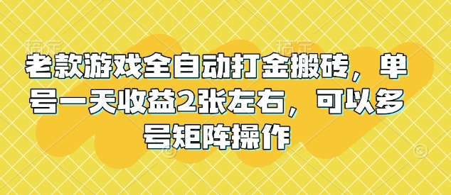 老款游戏全自动打金搬砖，单号一天收益2张左右，可以多号矩阵操作【揭秘】-知享知识库
