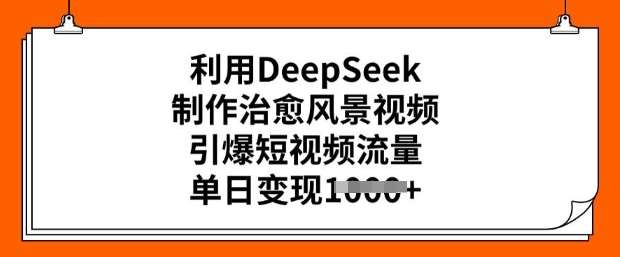 利用DeepSeek制作治愈风景视频，引爆短视频流量，单日变现多张-知享知识库