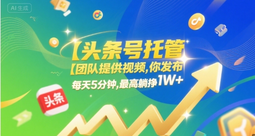 【头条号托管 】团队提供视频，你发布，每天5分钟，最高躺挣1W+【揭秘】-知享知识库