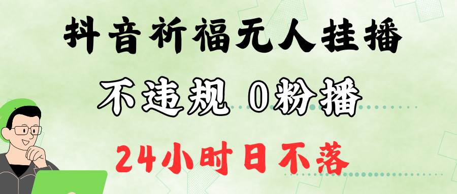 抖音最新祈福无人挂播，单日撸音浪收2万+0粉手机可开播，新手小白一看就会-知享知识库
