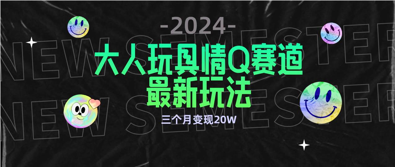 (9490期)全新大人玩具情Q赛道合规新玩法 零投入 不封号流量多渠道变现 3个月变现20W-知享知识库