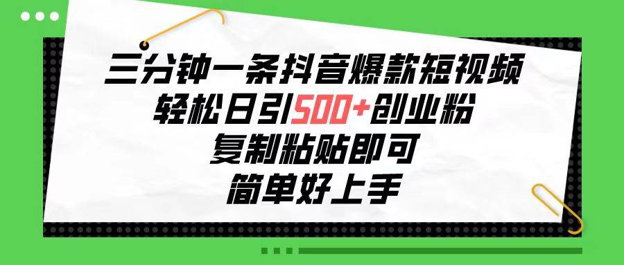 （10291期）三分钟一条抖音爆款短视频，轻松日引500+创业粉，复制粘贴即可，简单好…-知享知识库