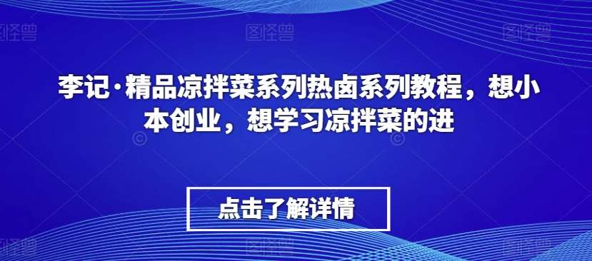李记·精品凉拌菜系列热卤系列教程，想小本创业，想学习凉拌菜的进-知享知识库