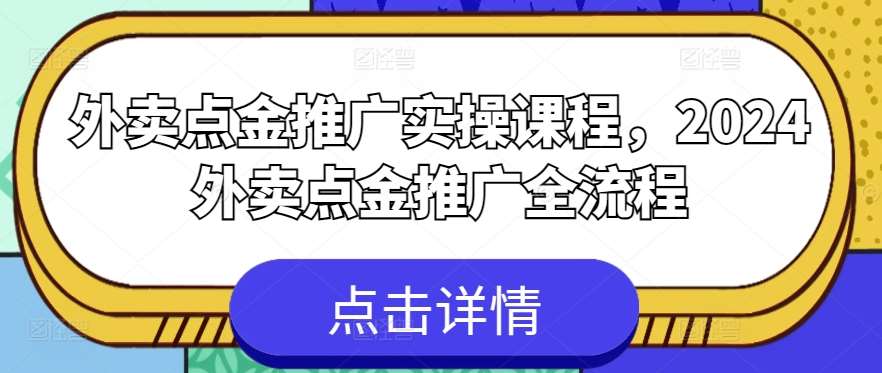 外卖点金推广实操课程,2024外卖点金推广全流程-知享知识库