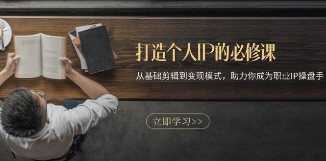 （13357期）打造个人IP的必修课：从基础剪辑到变现模式，助力你成为职业IP操盘手-知享知识库