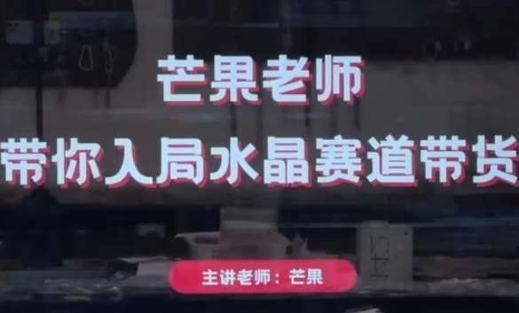 芒果老师·带你入局水晶赛道带货，助你开启水晶直播带货事业-知享知识库
