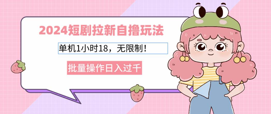 (12972期)2024短剧拉新自撸玩法。单机1小时18,无限制,批量操作日入过千-知享知识库