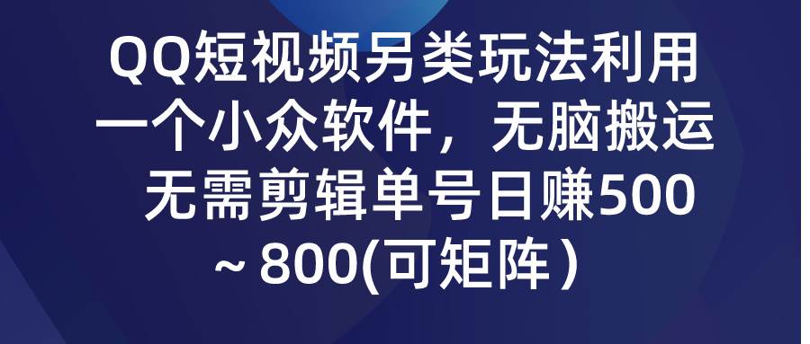 QQ短视频另类玩法，利用一个小众软件，无脑搬运，无需剪辑单号日赚500～…-知享知识库