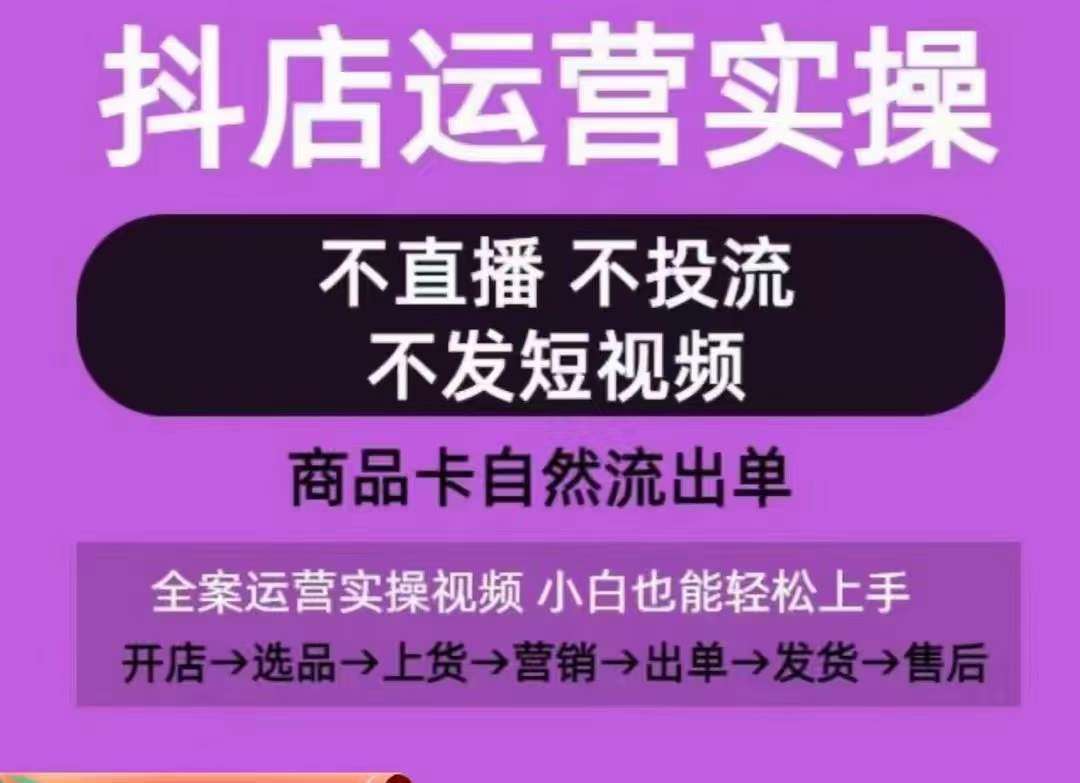 抖店运营实操课，从0-1起店视频全实操，不直播、不投流、不发短视频，商品卡自然流出单-知享知识库