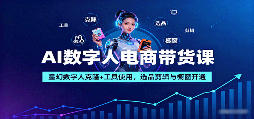 AI数字人电商带货课:星幻数字人克隆+工具使用,选品剪辑与橱窗开通-知享知识库