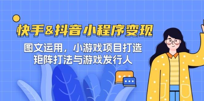 （12724期）快手&抖音-小程序变现 图文运用/小游戏项目打造/矩阵打法与游戏发行人-知享知识库