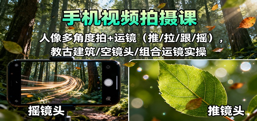 手机视频拍摄课:人像多角度拍+运镜(推/拉/跟/摇),古建筑/空镜头/组合运镜实操-知享知识库