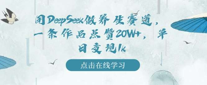 用DeepSeek做养生赛道,一条作品点赞20W+,单日变现1k-知享知识库