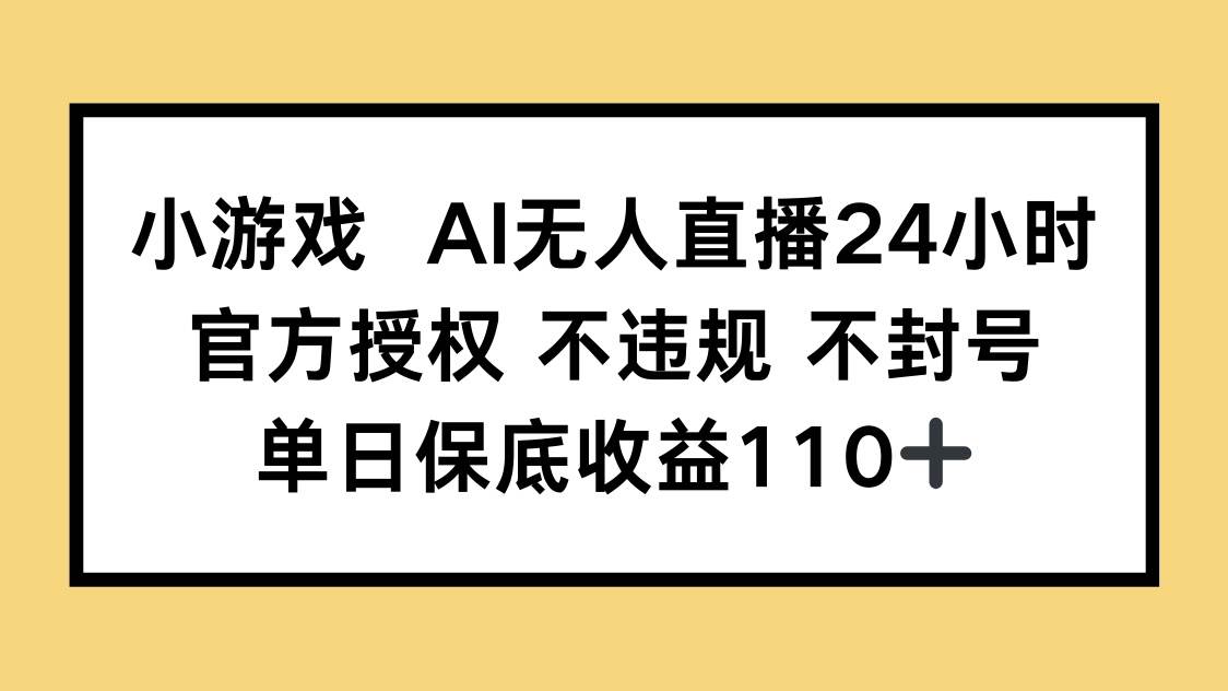 （14508期）小游戏AI无人直播，官方授权 不违规 不封号，单日保底收益110+-知享知识库