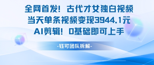 全网首发！古代才女独白视频，当天单条视频变现1k，AI剪辑0基础即可上手-知享知识库