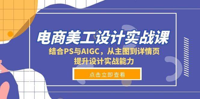 电商美工设计实战课，结合PS与AIGC，从主图到详情页，提升设计实战能力-知享知识库