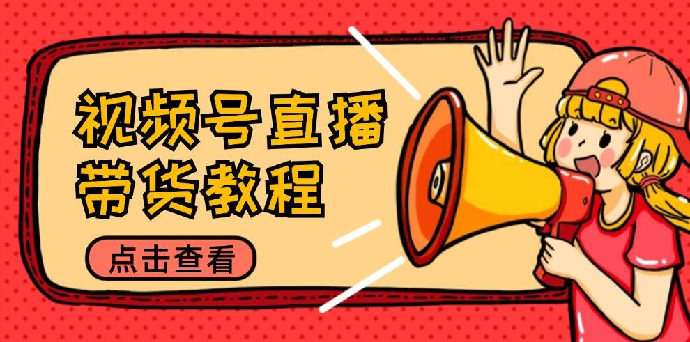 （12796期）视频号直播带货教程：选品思路与话术拆解/掌握多种带货套路/提升直播效果-知享知识库