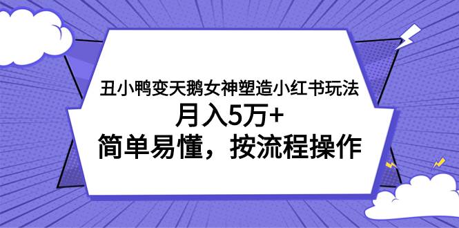 (7604期)丑小鸭变天鹅女神塑造小红书玩法,月入5万+,简单易懂,按流程操作-知享知识库