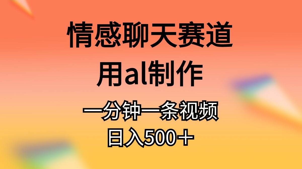 （11145期）情感聊天赛道用al制作一分钟一条原创视频日入500＋-知享知识库