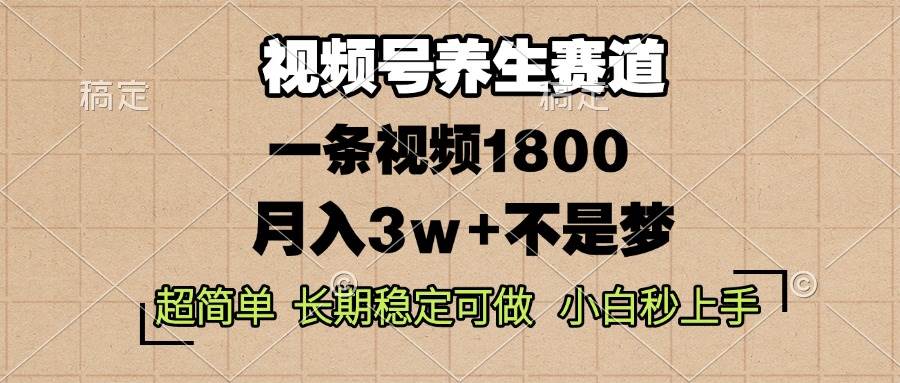 （13564期）视频号养生赛道，一条视频1800，超简单，长期稳定可做，月入3w+不是梦-知享知识库