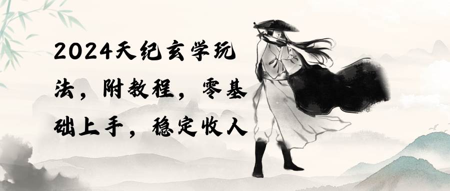 2024天纪玄学玩法，零基础上手，稳定收入（教程+工具）-知享知识库