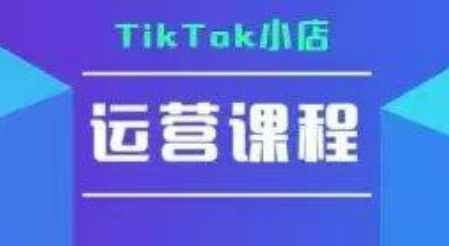 TikTok小店运营实操课，TK​小店运营实操+疑难答疑-知享知识库