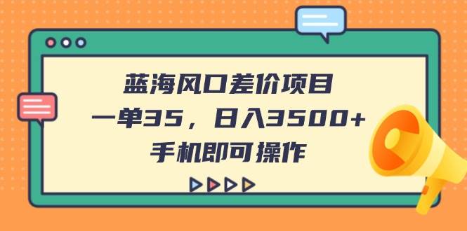 （14164期）蓝海风口差价项目，一单35，日入3500+，手机即可操作-知享知识库