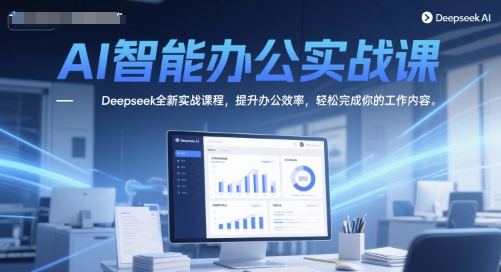 AI智能办公实战课，Deepseek全新实战课程，提升办公效率，轻松完成你的工作内容-知享知识库