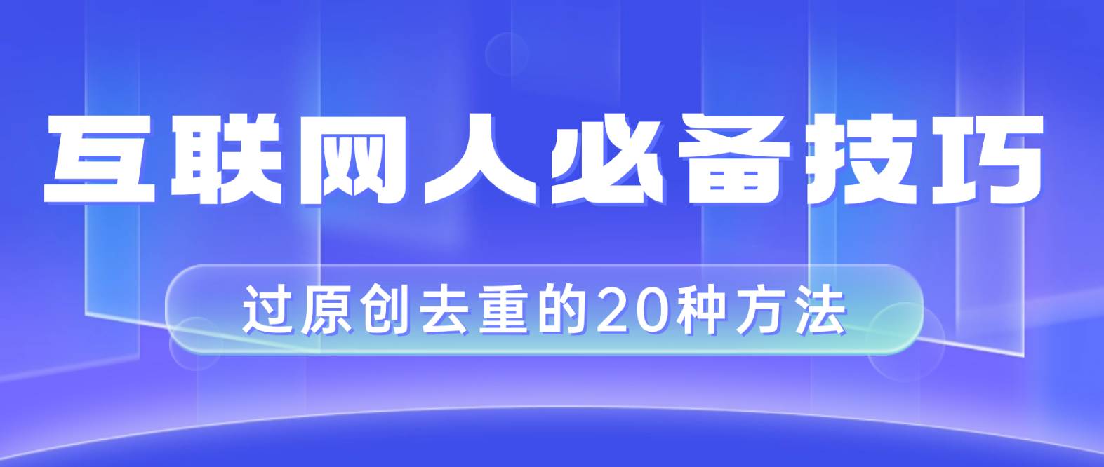 （8250期）互联网人的必备技巧，剪映视频剪辑的20种去重方法，小白也能通过二创过原创-知享知识库