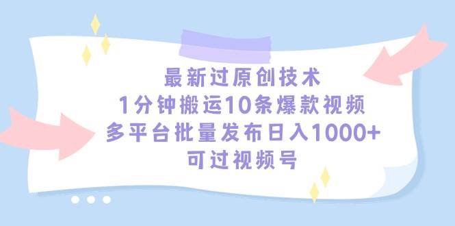 （9157期）最新过原创技术，1分钟搬运10条爆款视频，多平台批量发布日入1000+，可…-知享知识库