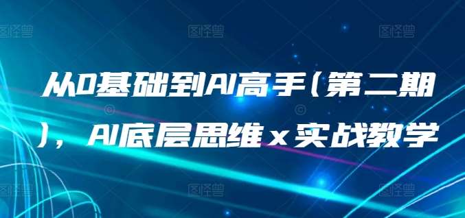 从0基础到AI高手(第二期)，AI底层思维 x 实战教学-知享知识库