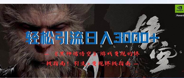 轻松引流日入3000+：《黑神话悟空》游戏变现的终极指南！引流+变现终极…-知享知识库
