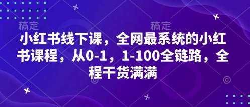 小红书线下课，全网最系统的小红书课程，从0-1，1-100全链路，全程干货满满-知享知识库