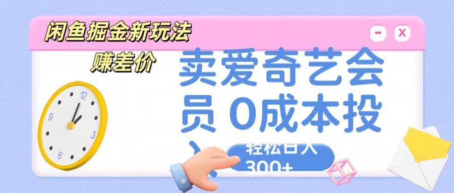 咸鱼掘金新玩法 赚差价 卖爱奇艺会员 0成本投入 轻松日收入300+-知享知识库