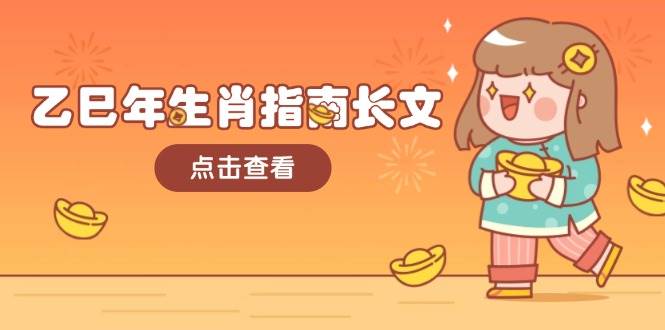 （14070期）乙巳年生肖指南长文，结合大环境与生肖，字字精华，助你财福顺利 迎接好运-知享知识库