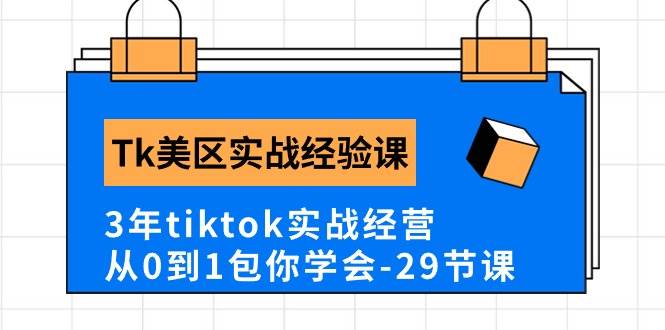 Tk美区实战经验课程分享，3年tiktok实战经营，从0到1包你学会（29节课）-知享知识库