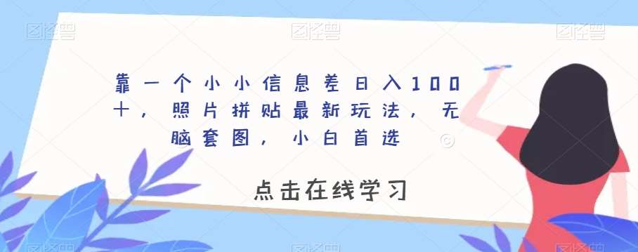 靠一个小小信息差日入100＋，照片拼贴最新玩法，无脑套图，小白首选【揭秘】-知享知识库