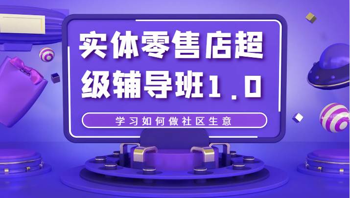 实体零售店超级辅导班1.0，学习如何做社区生意-知享知识库
