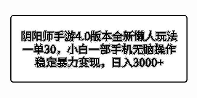 （8959期）阴阳师手游4.0版本全新懒人玩法，一单30，小白一部手机无脑操作，稳定暴…-知享知识库